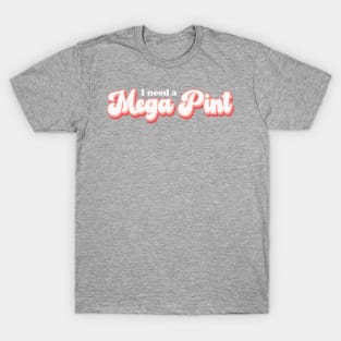 I Need a Mega Pint T-Shirt